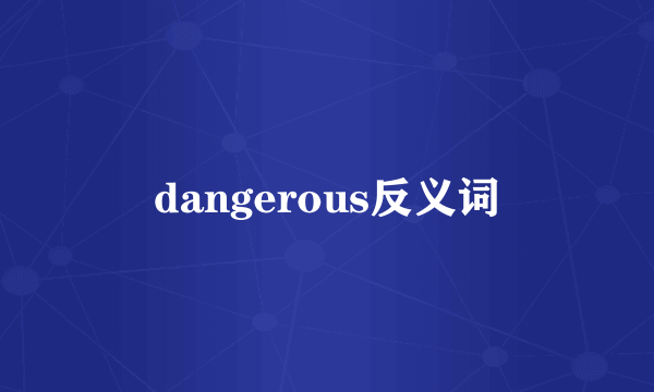 dangerous反义词