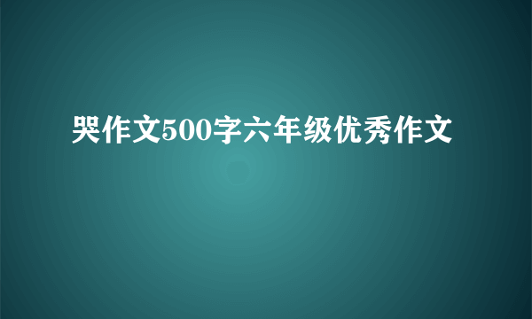 哭作文500字六年级优秀作文