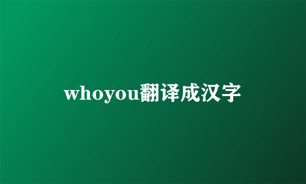 whoyou翻译成汉字