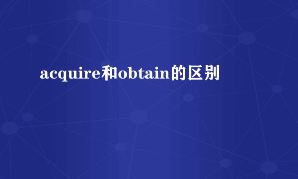 acquire和obtain的区别