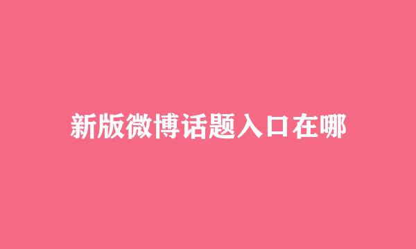 新版微博话题入口在哪