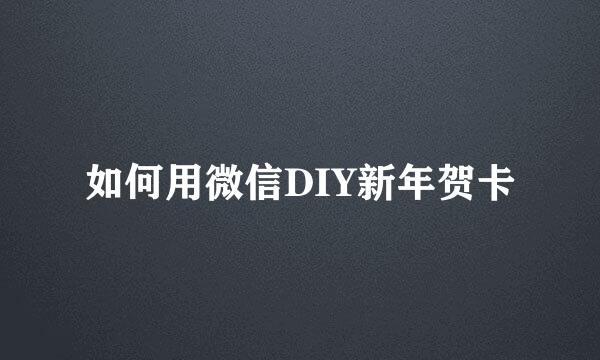 如何用微信DIY新年贺卡