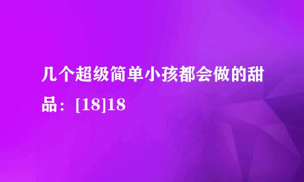 几个超级简单小孩都会做的甜品：[18]18