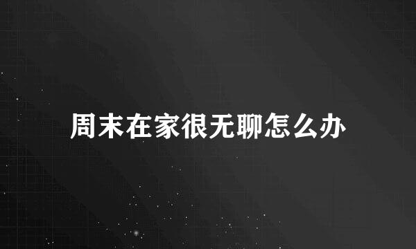 周末在家很无聊怎么办