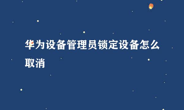 华为设备管理员锁定设备怎么取消