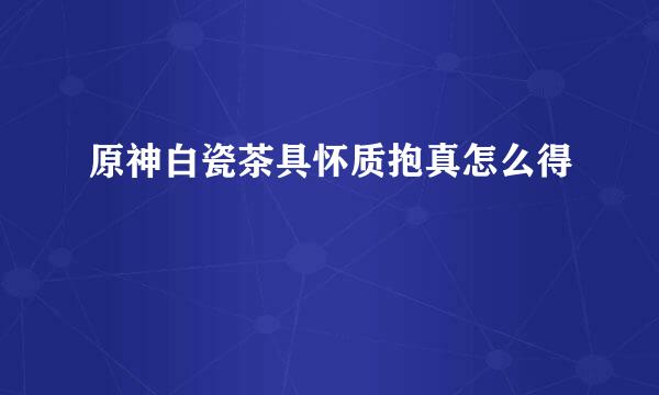 原神白瓷茶具怀质抱真怎么得