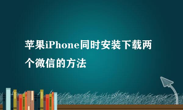 苹果iPhone同时安装下载两个微信的方法