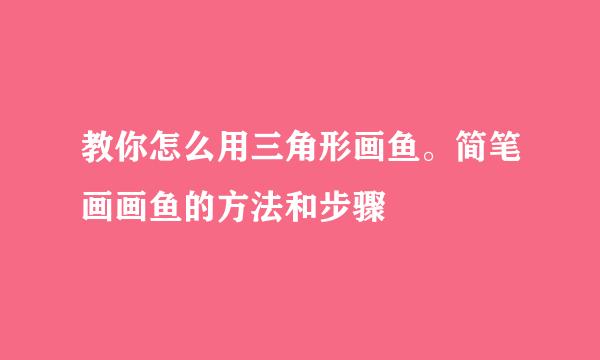 教你怎么用三角形画鱼。简笔画画鱼的方法和步骤