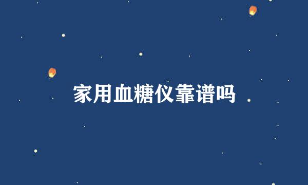 家用血糖仪靠谱吗