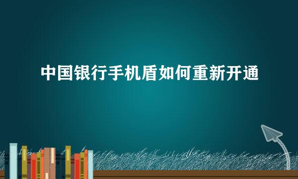 中国银行手机盾如何重新开通