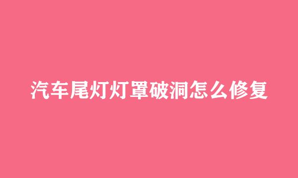 汽车尾灯灯罩破洞怎么修复