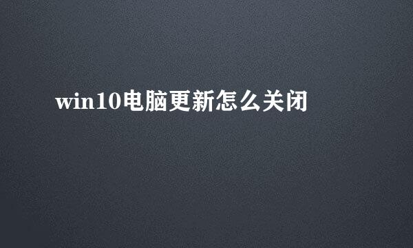 win10电脑更新怎么关闭