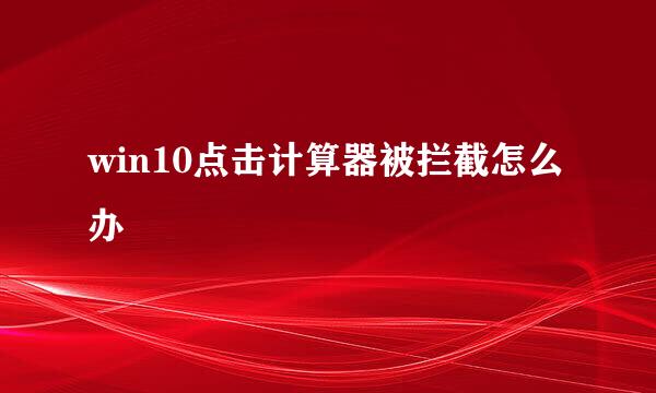 win10点击计算器被拦截怎么办