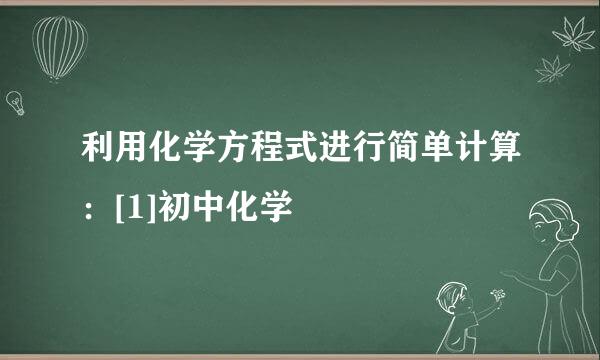 利用化学方程式进行简单计算：[1]初中化学