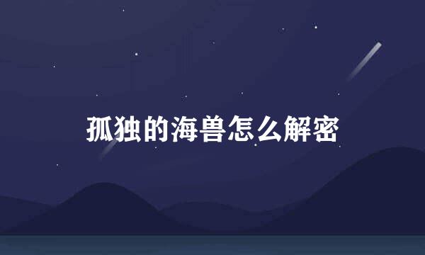 孤独的海兽怎么解密