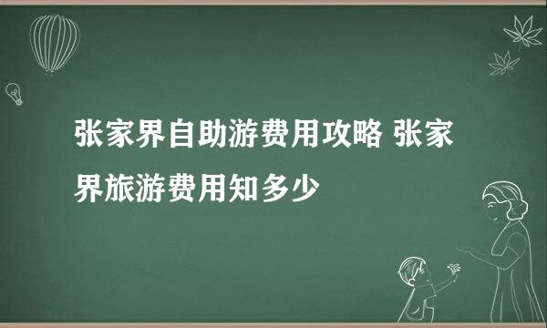 张家界自助游费用攻略 张家界旅游费用知多少