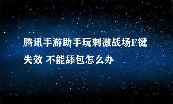 腾讯手游助手玩刺激战场F键失效 不能舔包怎么办