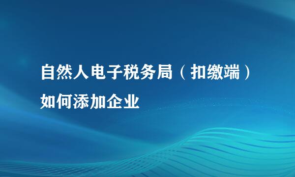 自然人电子税务局（扣缴端）如何添加企业