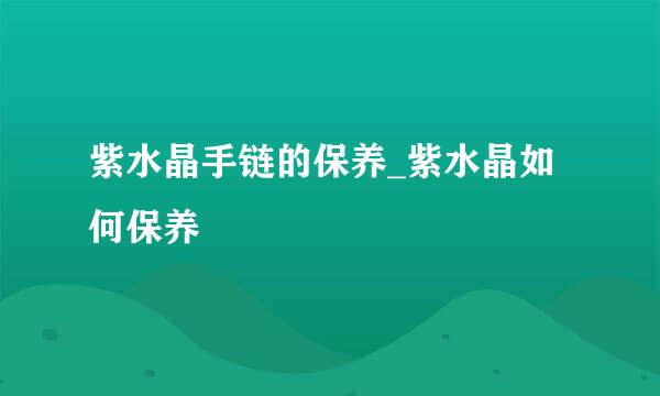 紫水晶手链的保养_紫水晶如何保养
