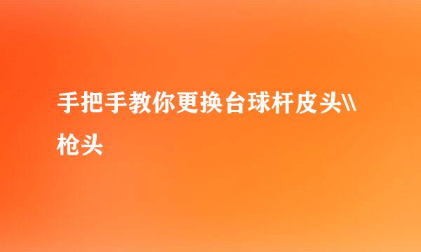 手把手教你更换台球杆皮头\\枪头