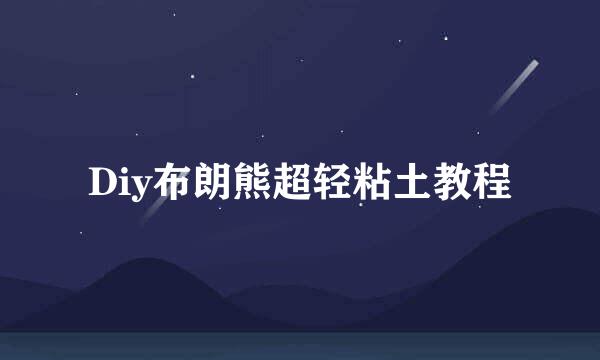 Diy布朗熊超轻粘土教程