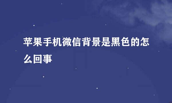 苹果手机微信背景是黑色的怎么回事