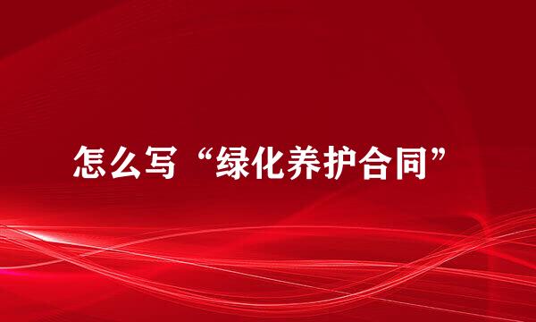 怎么写“绿化养护合同”