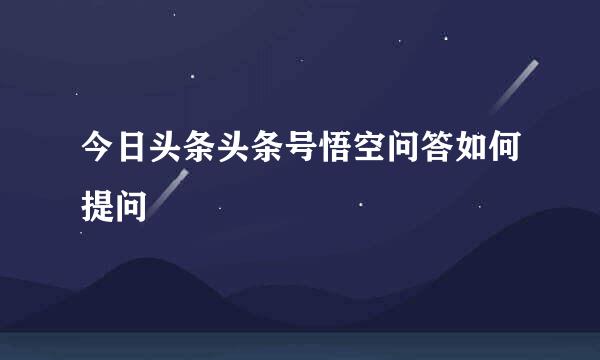 今日头条头条号悟空问答如何提问