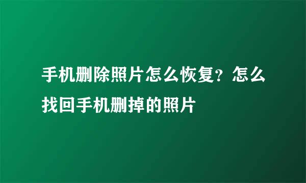 手机删除照片怎么恢复？怎么找回手机删掉的照片