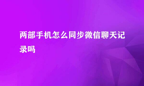 两部手机怎么同步微信聊天记录吗