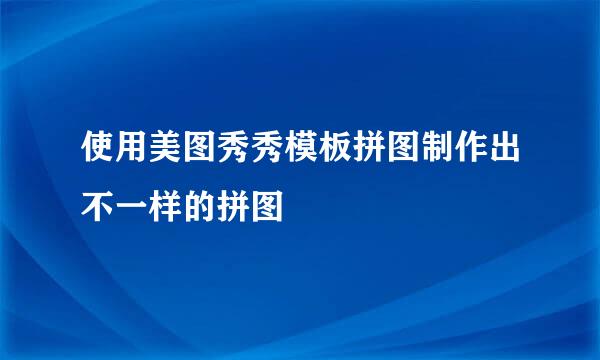 使用美图秀秀模板拼图制作出不一样的拼图