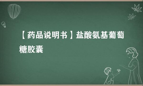 【药品说明书】盐酸氨基葡萄糖胶囊