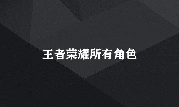 王者荣耀所有角色