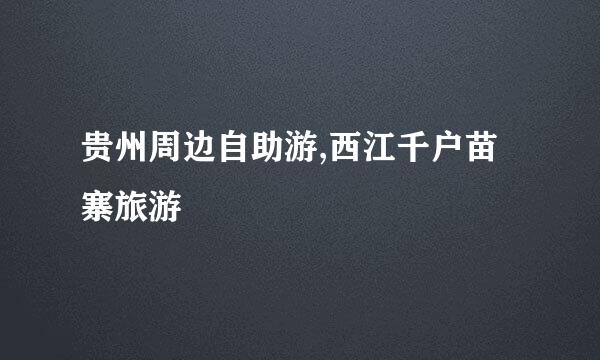 贵州周边自助游,西江千户苗寨旅游
