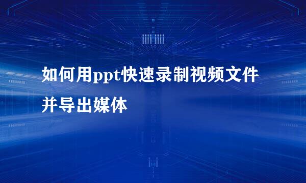 如何用ppt快速录制视频文件并导出媒体