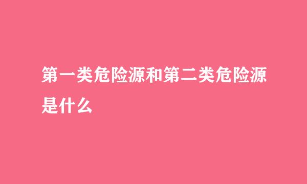 第一类危险源和第二类危险源是什么