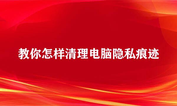 教你怎样清理电脑隐私痕迹