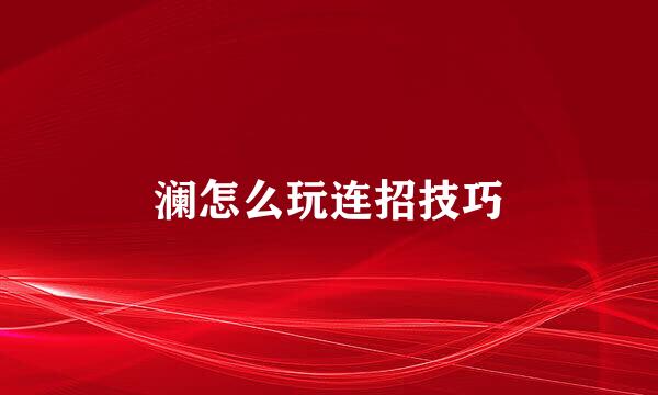 澜怎么玩连招技巧