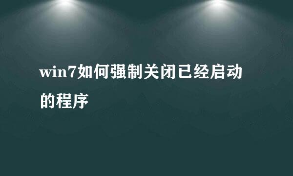 win7如何强制关闭已经启动的程序