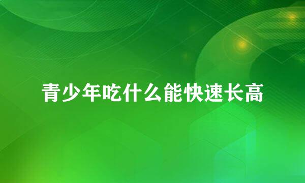 青少年吃什么能快速长高