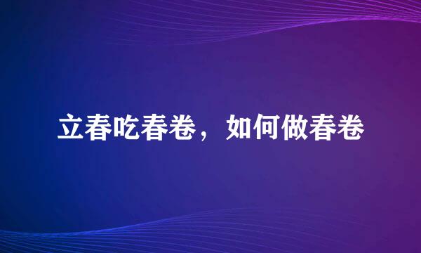 立春吃春卷，如何做春卷