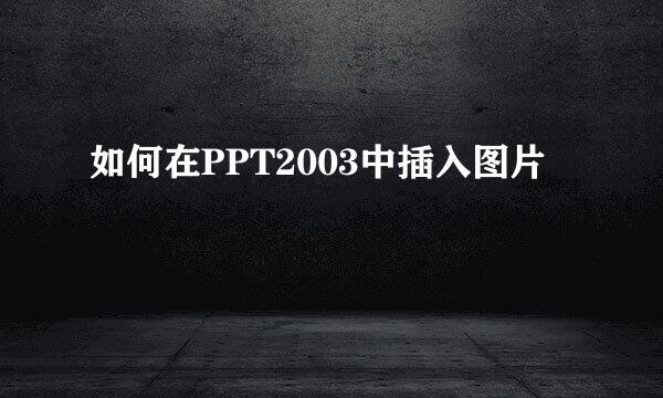 如何在PPT2003中插入图片