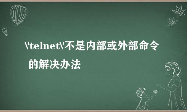 \'telnet\'不是内部或外部命令 的解决办法
