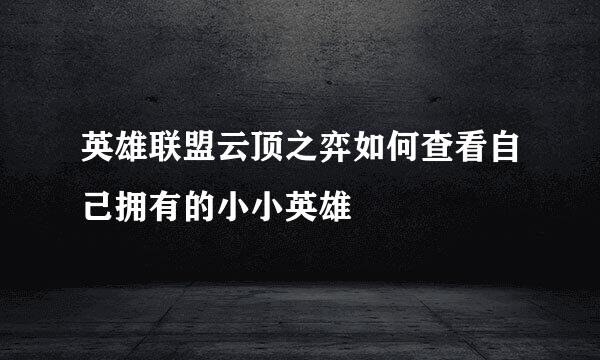 英雄联盟云顶之弈如何查看自己拥有的小小英雄