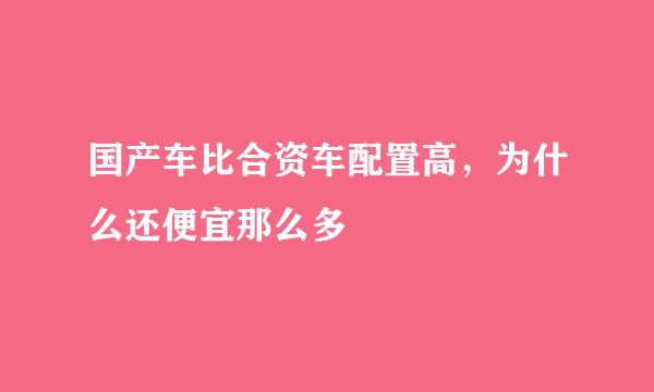 国产车比合资车配置高,为什么还便宜那么多