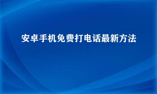 安卓手机免费打电话最新方法