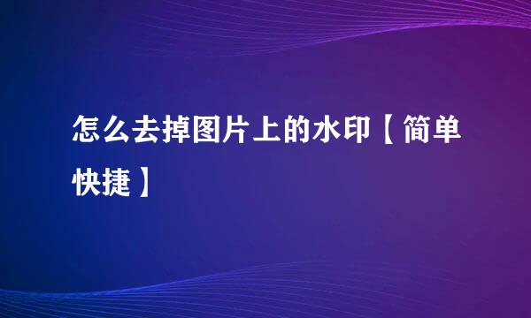 怎么去掉图片上的水印【简单快捷】