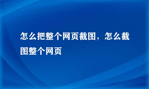 怎么把整个网页截图，怎么截图整个网页