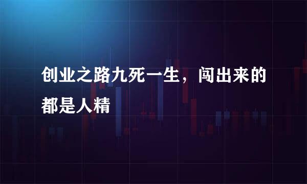 创业之路九死一生，闯出来的都是人精