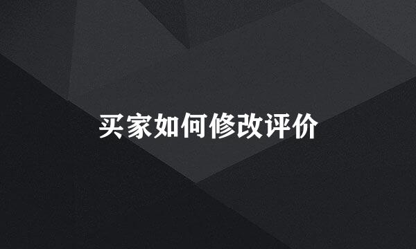 买家如何修改评价